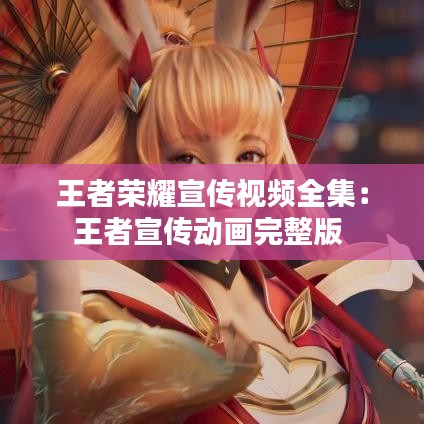 王者荣耀宣传视频全集：王者宣传动画完整版 