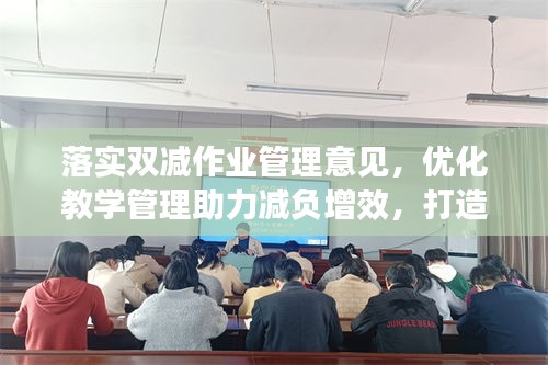 落实双减作业管理意见，优化教学管理助力减负增效，打造高效教育生态