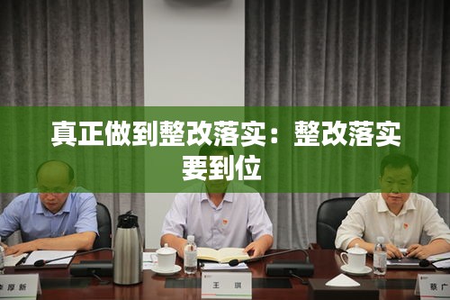 真正做到整改落实：整改落实要到位 