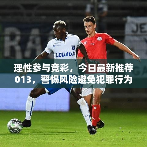 理性参与竞彩，今日最新推荐013，警惕风险避免犯罪行为