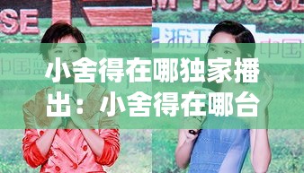 小舍得在哪独家播出：小舍得在哪台播出几点演 