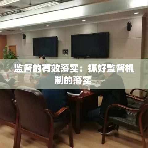 监督的有效落实：抓好监督机制的落实 
