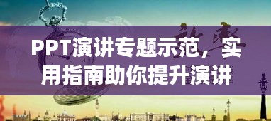 PPT演讲专题示范，实用指南助你提升演讲效率与技巧