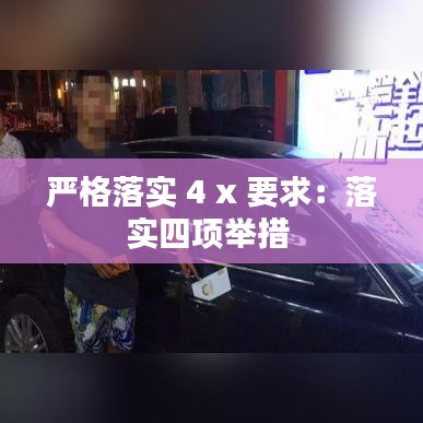 严格落实 4 x 要求：落实四项举措 