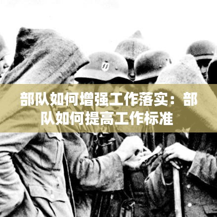 部队如何增强工作落实：部队如何提高工作标准 