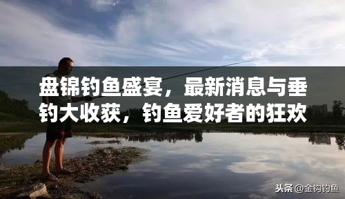 盘锦钓鱼盛宴，最新消息与垂钓大收获，钓鱼爱好者的狂欢时刻