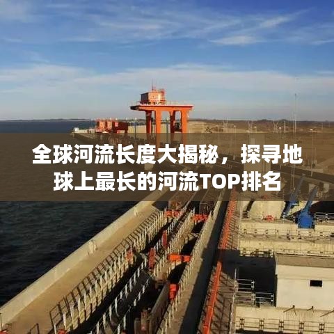 全球河流长度大揭秘，探寻地球上最长的河流TOP排名