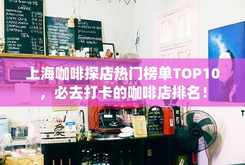 上海咖啡探店热门榜单TOP10，必去打卡的咖啡店排名！