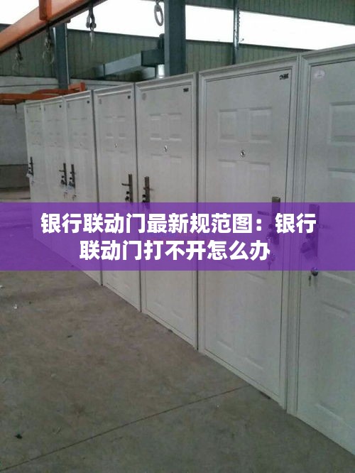银行联动门最新规范图：银行联动门打不开怎么办 