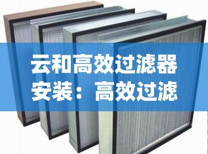 云和高效过滤器安装：高效过滤器安装要求 