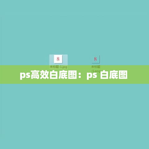 ps高效白底图：ps 白底图 