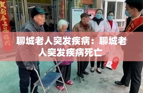 聊城老人突发疾病：聊城老人突发疾病死亡 