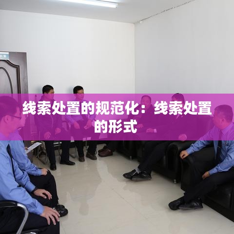 线索处置的规范化：线索处置的形式 