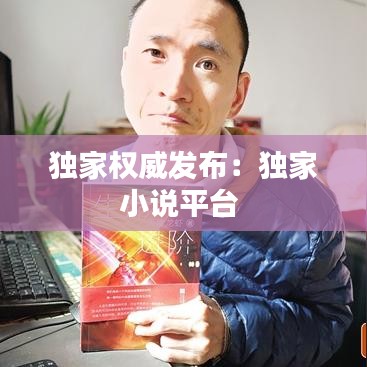 独家权威发布：独家小说平台 