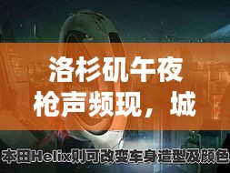 洛杉矶午夜枪声频现，城市安全挑战无序博弈，深夜枪声背后的真相揭秘