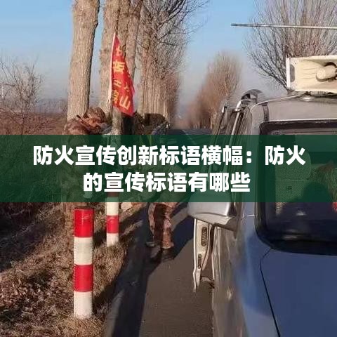防火宣传创新标语横幅：防火的宣传标语有哪些 