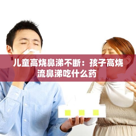 儿童高烧鼻涕不断：孩子高烧流鼻涕吃什么药 