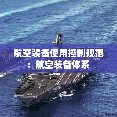航空装备使用控制规范：航空装备体系 