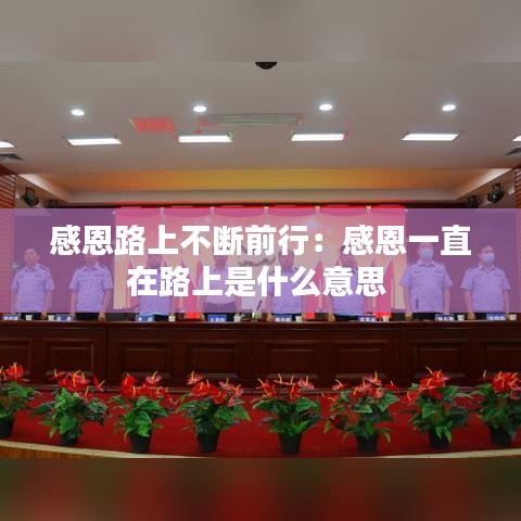 感恩路上不断前行：感恩一直在路上是什么意思 