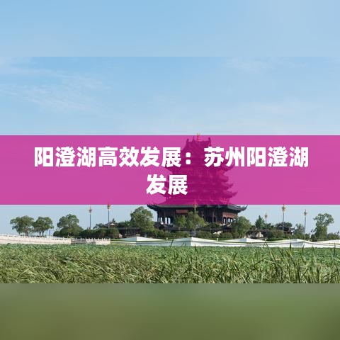 阳澄湖高效发展：苏州阳澄湖发展 
