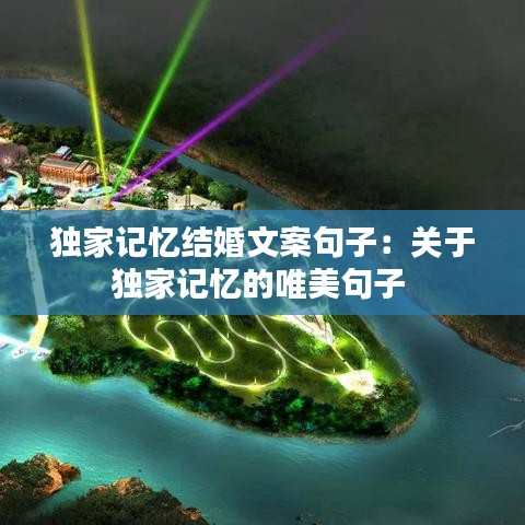 独家记忆结婚文案句子：关于独家记忆的唯美句子 