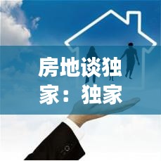 房地谈独家：独家房源对买家有好处吗 