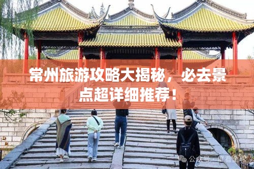 常州旅游攻略大揭秘，必去景点超详细推荐！