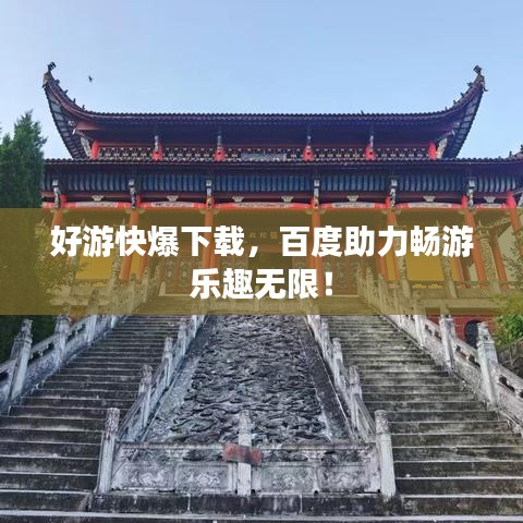 好游快爆下载，百度助力畅游乐趣无限！
