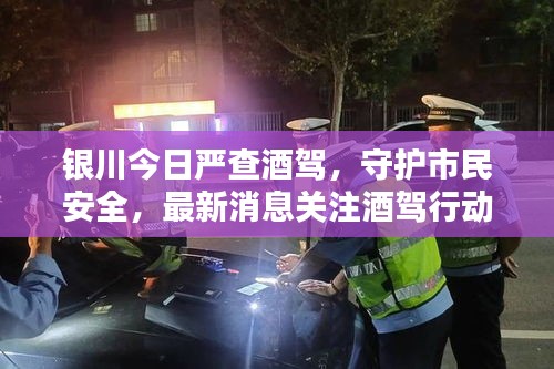 银川今日严查酒驾，守护市民安全，最新消息关注酒驾行动