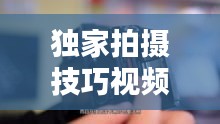 独家拍摄技巧视频：拍摄技巧入门教程 