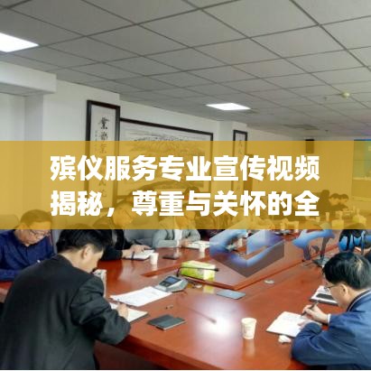 殡仪服务专业宣传视频揭秘，尊重与关怀的全程服务之旅