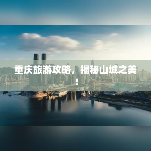 重庆旅游攻略，揭秘山城之美！