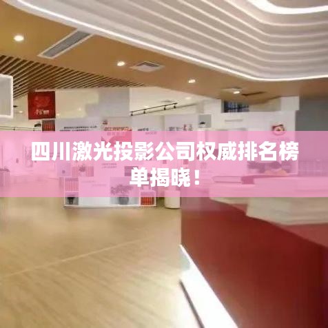四川激光投影公司权威排名榜单揭晓！