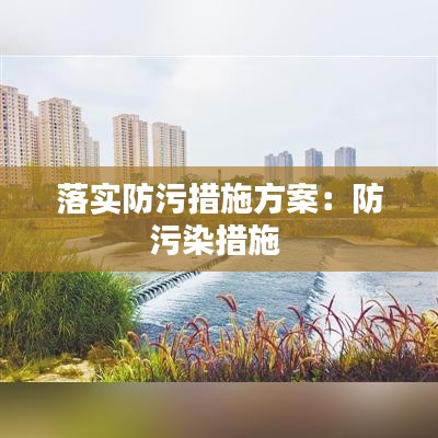 落实防污措施方案：防污染措施 