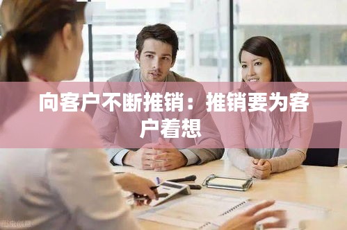 向客户不断推销：推销要为客户着想 