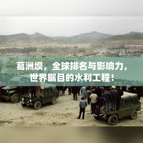 葛洲坝，全球排名与影响力，世界瞩目的水利工程！