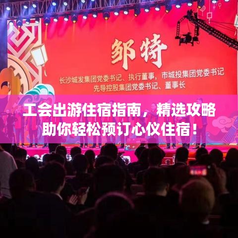 工会出游住宿指南，精选攻略助你轻松预订心仪住宿！