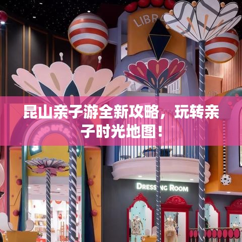 昆山亲子游全新攻略，玩转亲子时光地图！