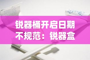 锐器桶开启日期不规范：锐器盒有效日期 