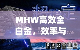 MHW高效全白金，效率与品质的完美融合攻略