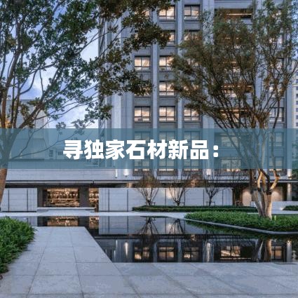 寻独家石材新品： 