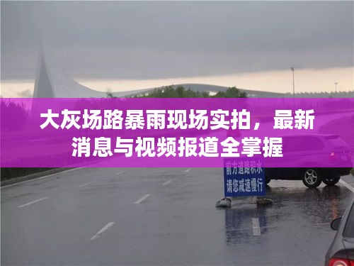 大灰场路暴雨现场实拍，最新消息与视频报道全掌握