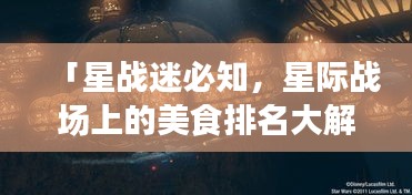 「星战迷必知，星际战场上的美食排名大解密！」
