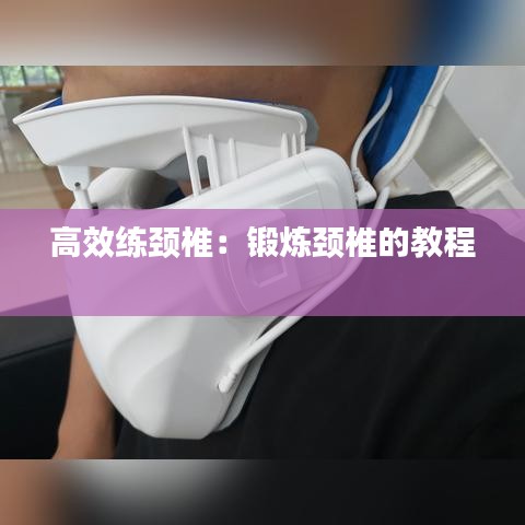 高效练颈椎：锻炼颈椎的教程 