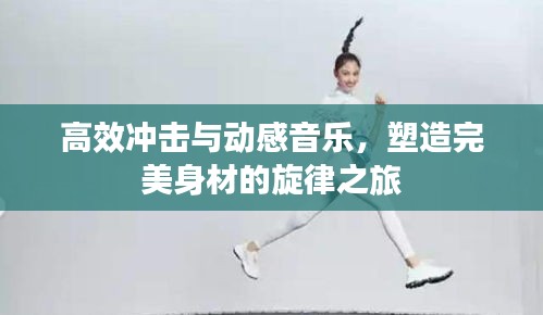 高效冲击与动感音乐，塑造完美身材的旋律之旅
