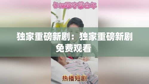 独家重磅新剧：独家重磅新剧免费观看 