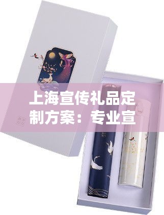 上海宣传礼品定制方案：专业宣传礼品定制 