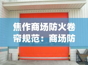 焦作商场防火卷帘规范：商场防火卷帘门作用 