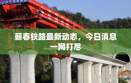 蕲春铁路最新动态，今日消息一网打尽