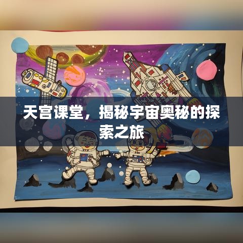 天宫课堂，揭秘宇宙奥秘的探索之旅